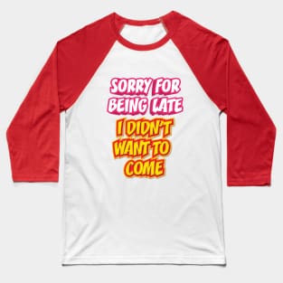SORRY FOR BEING LATE || FUNNY QUOTE Baseball T-Shirt